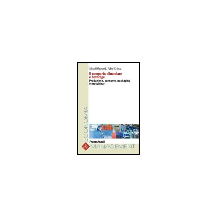 Il Comparto Alimentare E Beverage. Produzione, Consumo, Packaging E Macchinari  - Biffignandi S. ; Chiesa F.  - Franco Angeli - 9788856847499 - Industrie Alimentari E Affini, Agricoltura E Industrie Affini