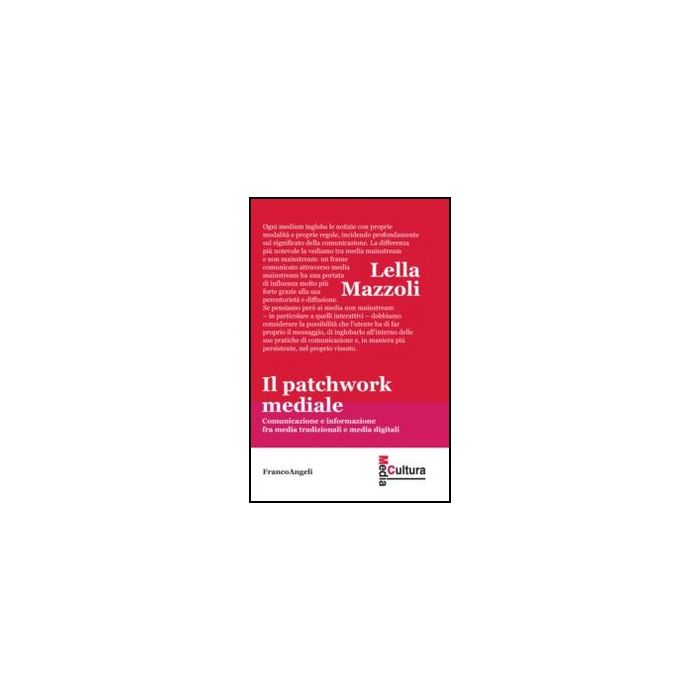 Il Patchwork Mediale. Comunicazione E Informazione Fra Media Tradizionali E Media Digitali  - Mazzoli Lella - Franco Angeli - 9788856848175 - Studi Sulla Comunicazione, Studi Sui Mezzi Di Comunicazione Di Massa