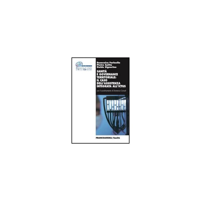 Sanità e governance territoriale: il caso dell'assistenza integrata all'ictus - Farinella Domenica; Saitta Pietro; Signorino Guido - Franco Angeli - 9788856848199 - Medicina Cardiovascolare, Servizi E Sistemi Sanitari