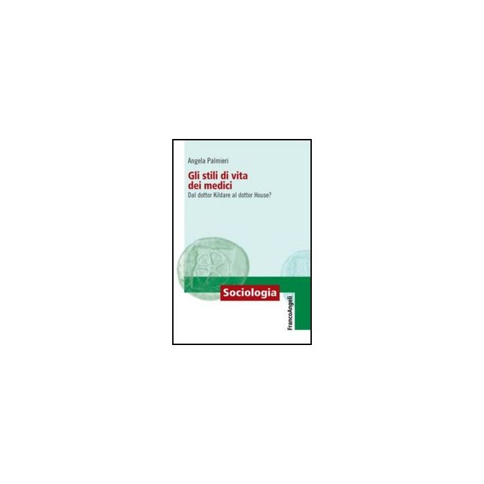 Gli stili di vita dei medici. Dal dottor Kildare al dottor House? - Palmieri Angela - Franco Angeli - 9788856848533 - Sociologia Della Medicina, Sociologia