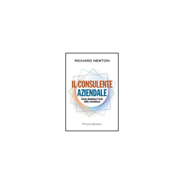 Il Consulente Aziendale. Come Dominare L'arte Della Consulenza  - Newton Richard - Franco Angeli - 9788856848700 - Gestione E Tecniche Di Gestione Il Consulente Aziendale. Come Dominare L'arte Della Consulenza  - Newton Richard - Franco Angeli - 9788856848700 - Gestione E Tecniche Di Gestione