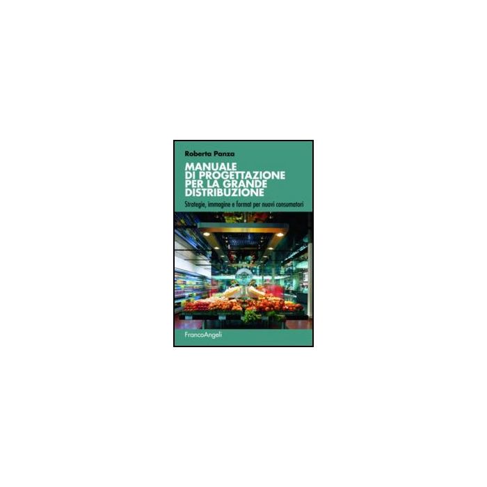 Manuale di progettazione per la grande distribuzione. Strategie, immagine e format per nuovi consumatori - Panza Roberta - Franco Angeli - 9788856848717 - Industrie Della Distribuzione, Edifici Pubblici: Edifici Civili, Commerciali, Industriali Ecc.