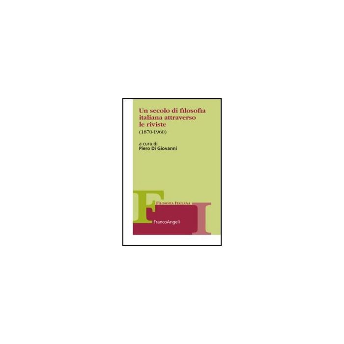 Un Secolo Di Filosofia Italiana Attraverso Le Riviste 1870-1960  - Di Giovanni P.  - Franco Angeli - 9788856849172