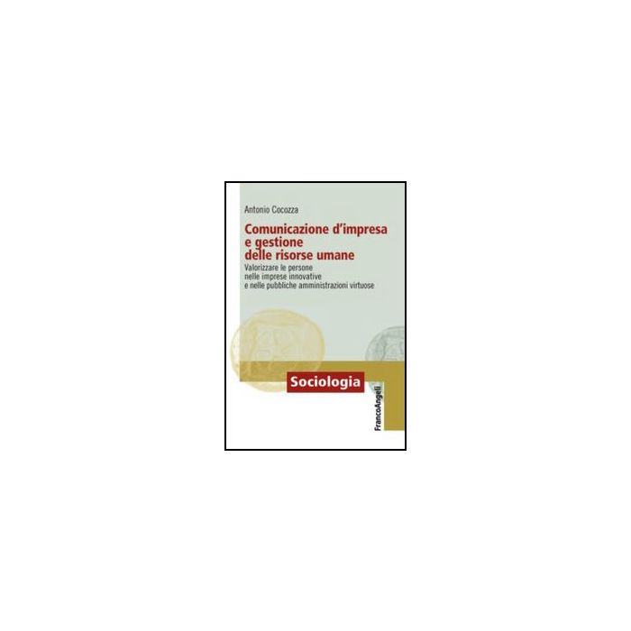 Comunicazione d'impresa e gestione delle risorse umane. Valorizzare le persone nelle imprese innovative e nelle pubbliche amministrazioni virtuose - Cocozza Antonio - Franco Angeli - 9788856849479 - Gestione Del Personale E Delle Risorse Umane Comunicazione d'impresa e gestione delle risorse umane. Valorizzare le persone nelle imprese innovative e nelle pubbliche amministrazioni virtuose - Cocozza Antonio - Franco Angeli - 9788856849479 - Gestione Del Personale E Delle Risorse Umane