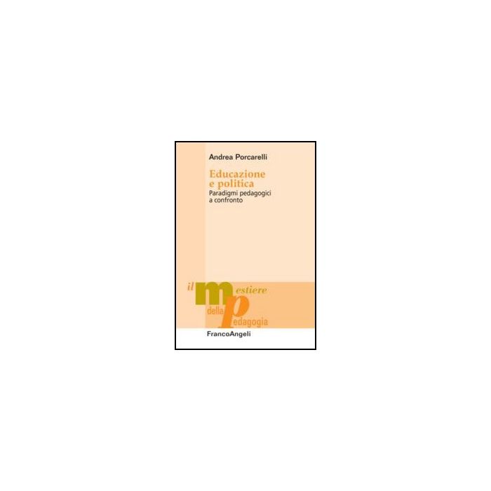 Educazione E Politica. Paradigmi Pedagogici A Confronto - Porcarelli Andrea - Franco Angeli - 9788856849523