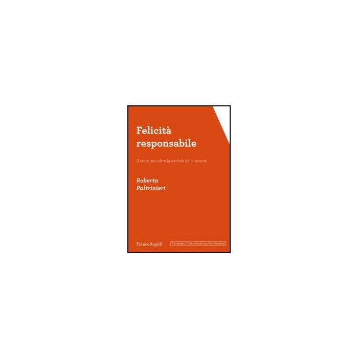 Felicità responsabile. Il consumo oltre la società dei consumi - Paltrinieri Roberta - Franco Angeli - 9788856849691 Felicità responsabile. Il consumo oltre la società dei consumi - Paltrinieri Roberta - Franco Angeli - 9788856849691