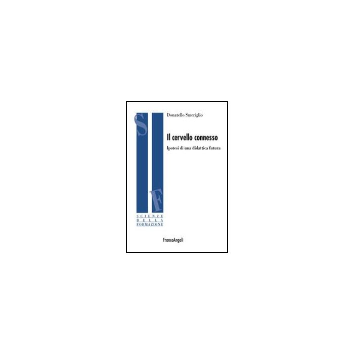 Il Cervello Connesso. Ipotesi Di Una Didattica Futura  - Smeriglio Donatello - Franco Angeli - 9788856849868 - Didattica: Strategie E Linee Di Condotta Dell'educazione