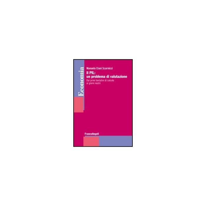 Il Pil: Un Problema Di Valutazione. Dai Primi Tentativi Di Calcolo Ai Giorni Nostri  - Ciani Scarnicci Manuela - Franco Angeli - 9788856849936 - Macroeconomia
