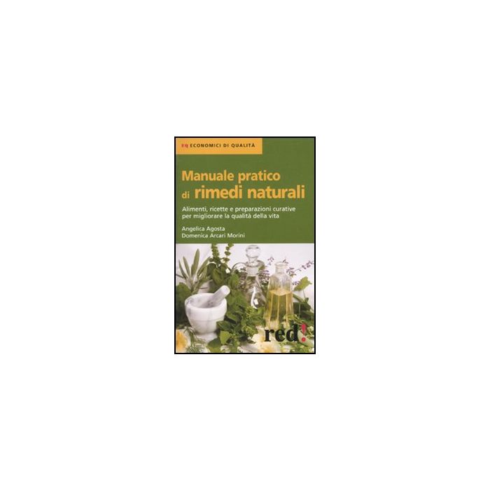 Manuale Pratico Di Rimedi Naturali. Alimenti, Ricette E Preparazioni Curative Per Migliorare La Qualita' Della Vita - Arcari Morini Domenica; Agosti Angelica - Red Edizioni - 9788857302522