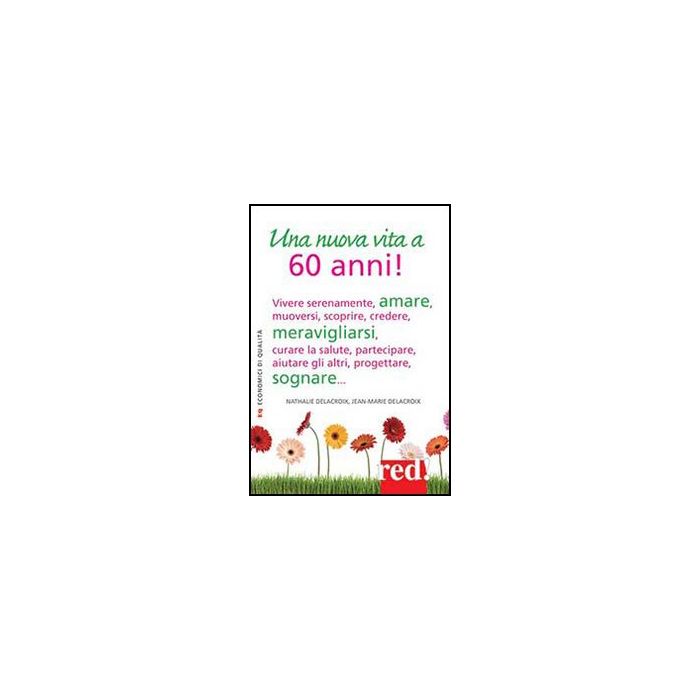 Una Nuova Vita a 60 Anni! Vivere serenamente, amare, muoversi, scoprire, credere, meravigliarsi, curare la salute, partecipare, aiutare gli altri, progettare, sognare... - Delecroix Nathalie; Delecroix Jean-marie - Red Edizioni - 9788857303178