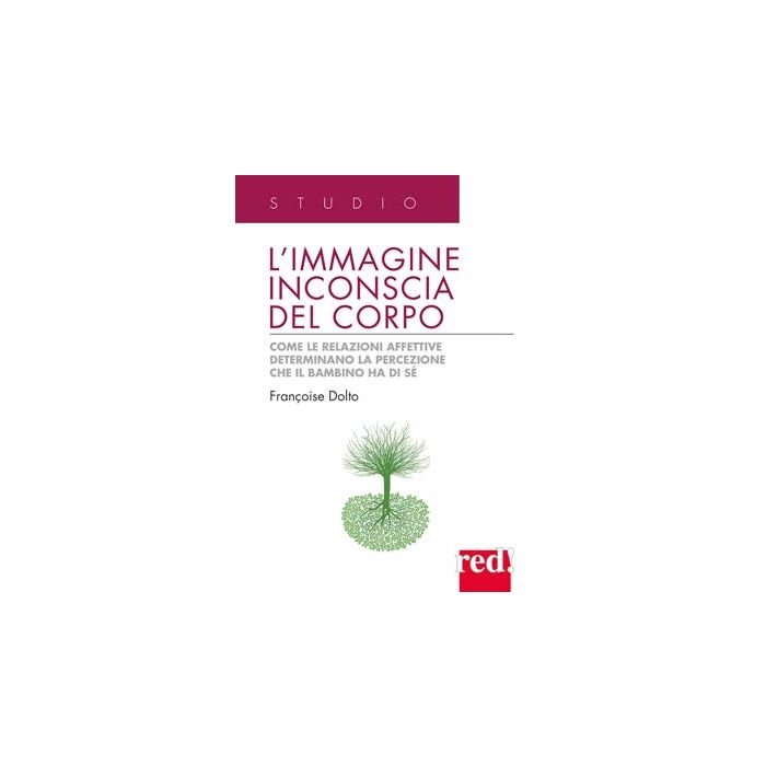 L' Immagine Inconscia Del Corpo. Come Le Relazioni Affettive Determinano La Percezione Che Il Bambino Ha Di Se'  - Dolto Francoise - Red Edizioni - 9788857303260