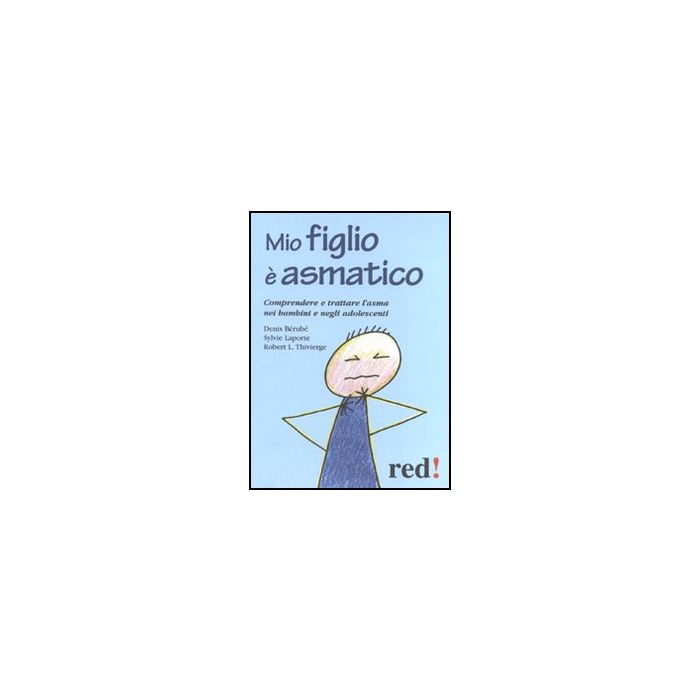 Mio Figlio E' Asmatico. Comprendere E Trattare L'asma Nei Bambini E Negli Adolescenti - Bèrubè Denis; Laporte Sylvie; Thivierge Robert L. - Red Edizioni - 9788857303284