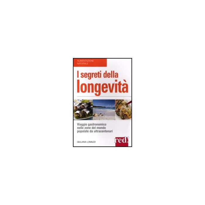 I Segreti Della Longevita'. Viaggio Gastronomico Nelle Zone Del Mondo Popolate Da  Ultracentenari  - Lomazzi Giuliana - Red Edizioni - 9788857303765