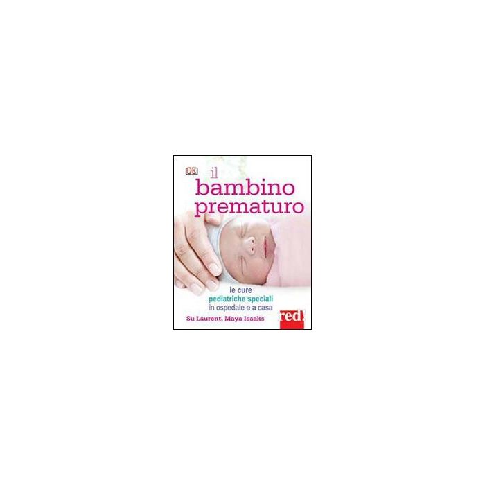 Il Bambino Prematuro. Le Cure Pediatriche Speciali In Ospedale E A Casa  - Laurent Su; Isaaks Maya - Red Edizioni - 9788857304656