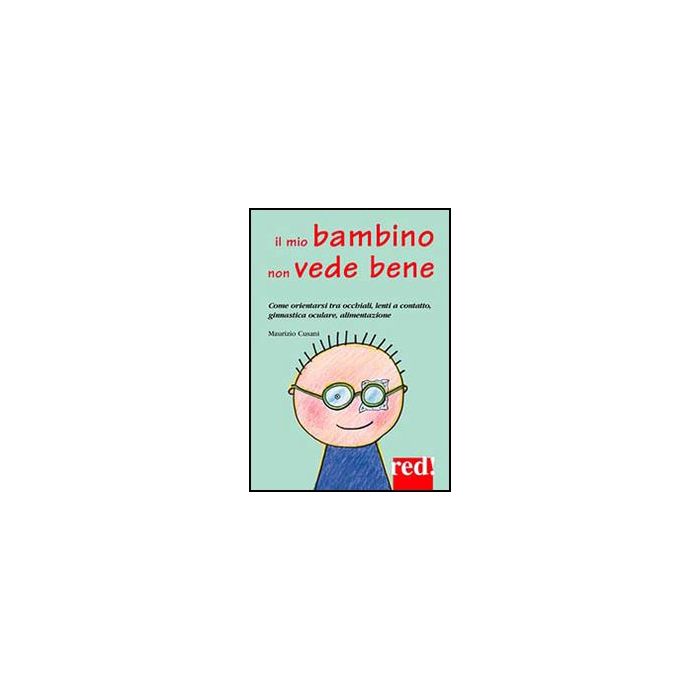 Il Mio Bambino Non Vede Bene. Come Orientarsi Tra Occhiali, Lenti A Contatto, Ginnastica Oculare, Alimentazione  - Cusani Maurizio - Red Edizioni - 9788857304748