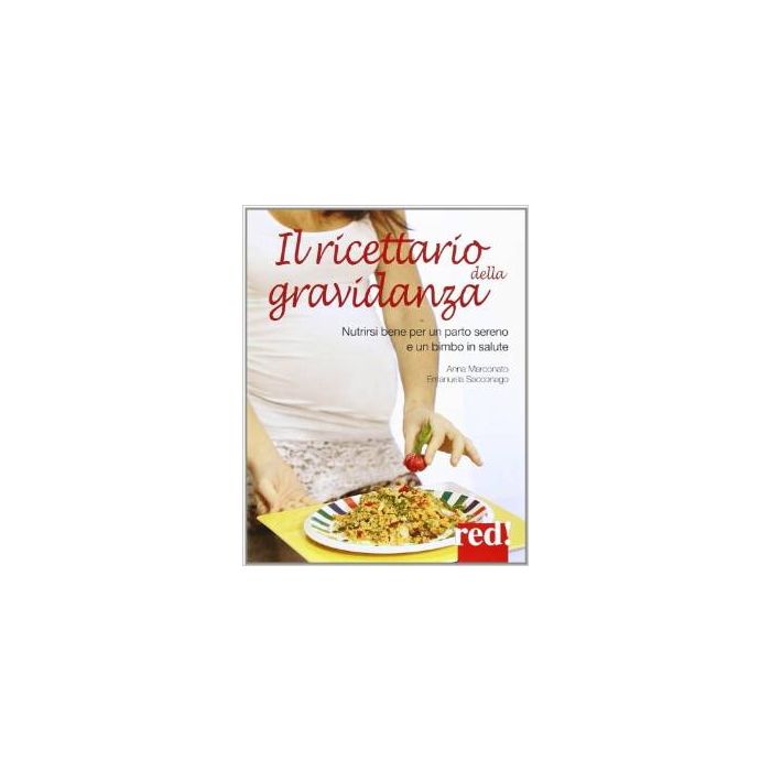 Il Ricettario Della Gravidanza. Nutrirsi Bene Per Un Parto Sereno E Un Bimbo In Salute - Marconato Anna; Sacconago Emanuela - Red Edizioni - 9788857305189 Il Ricettario Della Gravidanza. Nutrirsi Bene Per Un Parto Sereno E Un Bimbo In Salute - Marconato Anna; Sacconago Emanuela - Red Edizioni - 9788857305189