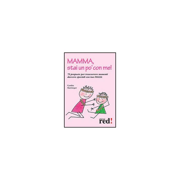 Mamma, Stai Un Po' Con Me! 75 Proposte Per Trascorrere Momenti Davvero Speciali  Con Tua Figlia - Macgregor Cynthia - Red Edizioni - 9788857305356