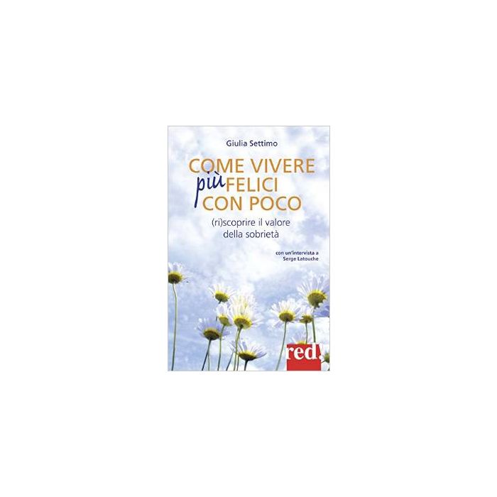 Come Vivere Felici Con Poco. scoprire Il Valore Della Sobrieta' - Settimo Giulia - Red Edizioni - 9788857305738 Come Vivere Felici Con Poco. scoprire Il Valore Della Sobrieta' - Settimo Giulia - Red Edizioni - 9788857305738