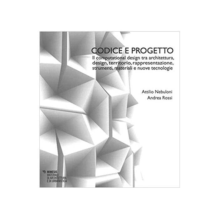 Codice e progetto. Il computational design tra architettura, design, territorio, rappresentazione, strumenti, materiali e nuove tecnologie - Nebuloni Attilio; Rossi Andrea - Mimesis Codice e progetto. Il computational design tra architettura, design, territorio, rappresentazione, strumenti, materiali e nuove tecnologie - Nebuloni Attilio; Rossi Andrea - Mimesis