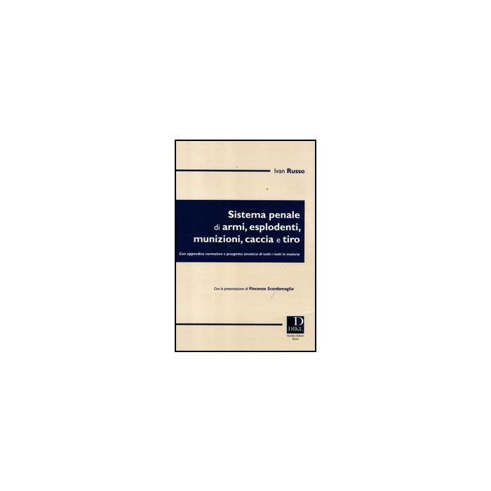 Sistema Penale Di Armi, Esplodenti, Munizioni, Caccia E Tiro - Russo Ivan - Dike Giuridica Editrice - 9788858201107 Sistema Penale Di Armi, Esplodenti, Munizioni, Caccia E Tiro - Russo Ivan - Dike Giuridica Editrice - 9788858201107