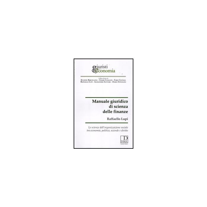 Manuale Giuridico Di Scienza Delle Finanze. Le Scienze Dell'organizzazione Sociale Tra Economia, Politica, Aziende E Diritto - Lupi Raffaello - Dike Giuridica Editrice - 9788858201206