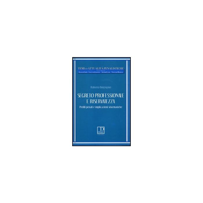 Segreto Professionale E Riservatezza. Profili Penali E Implicazioni Sistematiche - Borgogno Roberto - Dike Giuridica Editrice - 9788858201589