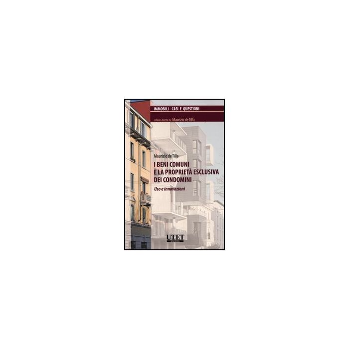 I Beni Comuni E La Proprieta' Esclusiva Dei Condomini. Uso E Innovazioni  - De Tilla Maurizio - Utet Giuridica - 9788859808350