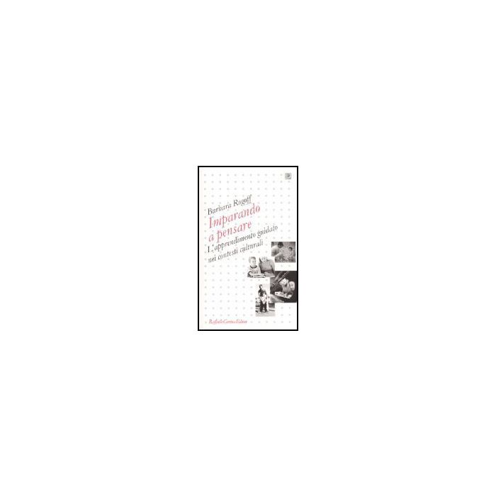 Imparando A Pensare. L'apprendimento Guidato Nei Contesti Culturali - Rogoff Barbara - Cortina Raffaello - 9788860300072