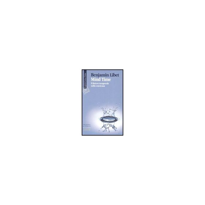 Mind Time. Il Fattore Temporale Nella Coscienza - Libet Benjamin; Boncinelli E. - Cortina Raffaello - 9788860300850 Mind Time. Il Fattore Temporale Nella Coscienza - Libet Benjamin; Boncinelli E. - Cortina Raffaello - 9788860300850