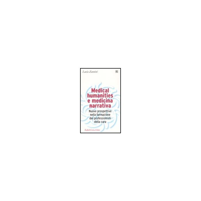 Medical Humanities E Medicina Narrativa. Nuove Prospettive Nella Formazione Dei Professionisti Della Cura - Zannini Lucia - Cortina Raffaello - 9788860301628