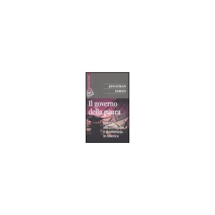 Il Governo Della Paura. Guerra Alla Criminalita' E Democrazia In America  - Simon Jonathan; De Giorgi A.  - Cortina Raffaello - 9788860301727