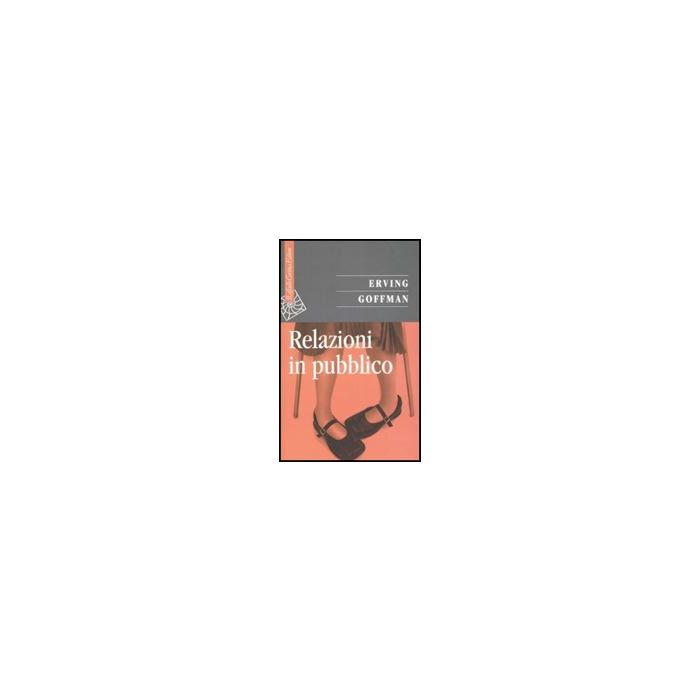 Relazioni In Pubblico - Goffman Erving; Zoletto D. - Cortina Raffaello - 9788860301789 Relazioni In Pubblico - Goffman Erving; Zoletto D. - Cortina Raffaello - 9788860301789