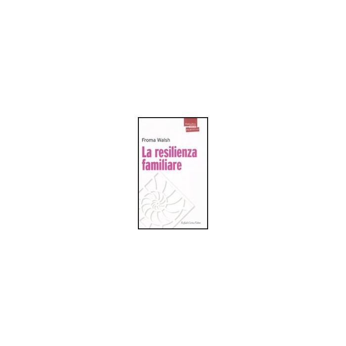 La Resilienza Familiare - Walsh Froma - Cortina Raffaello - 9788860302182 La Resilienza Familiare - Walsh Froma - Cortina Raffaello - 9788860302182
