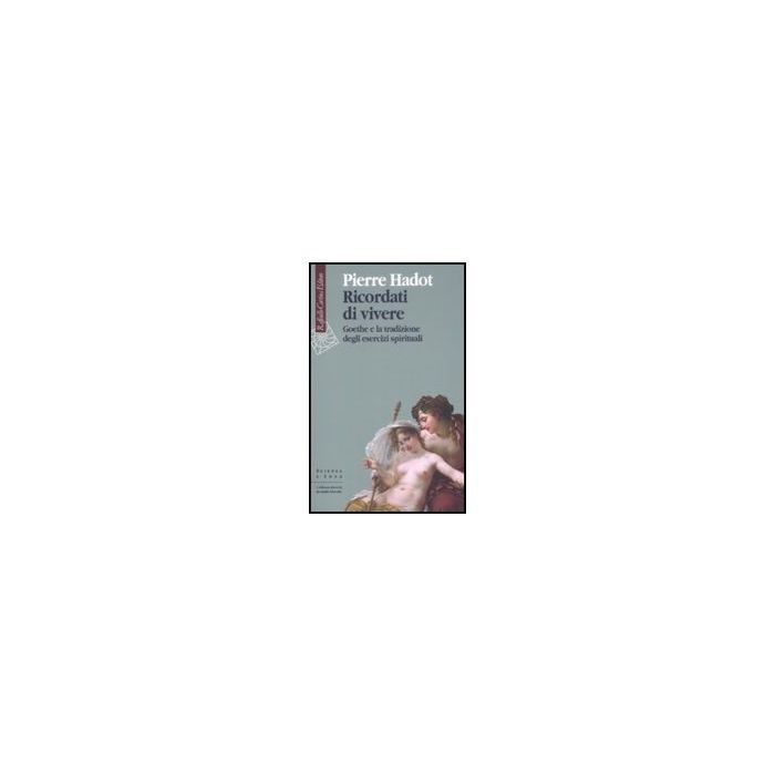 Ricordati Di Vivere. Goethe E La Tradizione Degli Esercizi Spirituali - Hadot Pierre - Cortina Raffaello - 9788860302519
