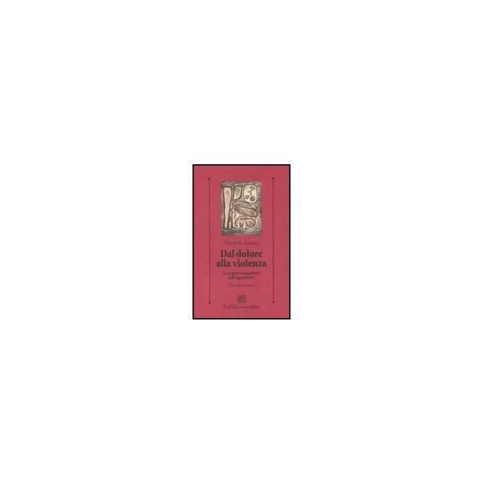 Dal Dolore Alla Violenza. Le Origini Traumatiche Dell'aggressivita' - De Zulueta Felicity - Cortina Raffaello - 9788860302687