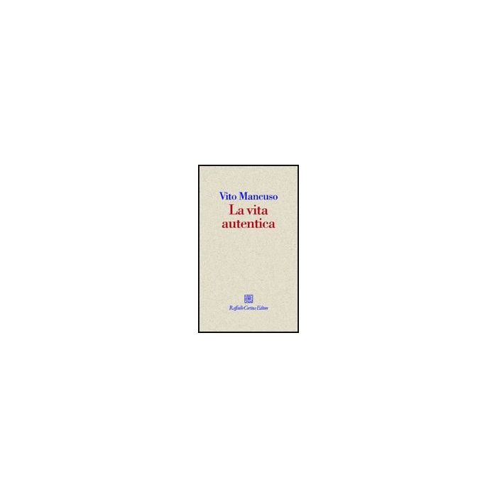 La Vita Autentica - Mancuso Vito - Cortina Raffaello - 9788860302991 La Vita Autentica - Mancuso Vito - Cortina Raffaello - 9788860302991