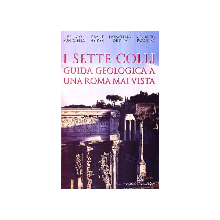 I Sette Colli  - De Rita Donatella; Funiciello Renato; Heiken Grant; Parotto Maurizio - Cortina Raffaello - 9788860303127 I Sette Colli  - De Rita Donatella; Funiciello Renato; Heiken Grant; Parotto Maurizio - Cortina Raffaello - 9788860303127