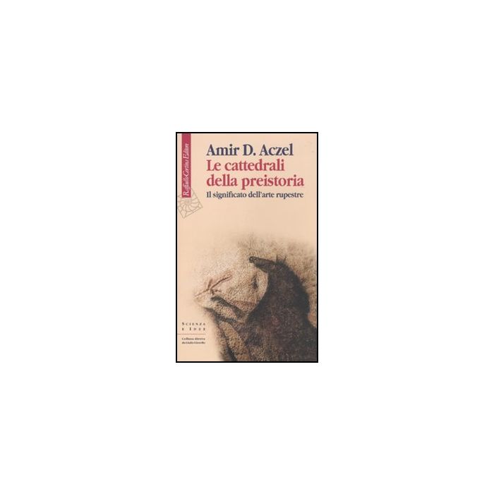 Le Cattedrali Della Preistoria. Il Significato Dell'arte Rupestre - Aczel Amir D.; Alessandrello A. - Cortina Raffaello - 9788860303264 Le Cattedrali Della Preistoria. Il Significato Dell'arte Rupestre - Aczel Amir D.; Alessandrello A. - Cortina Raffaello - 9788860303264