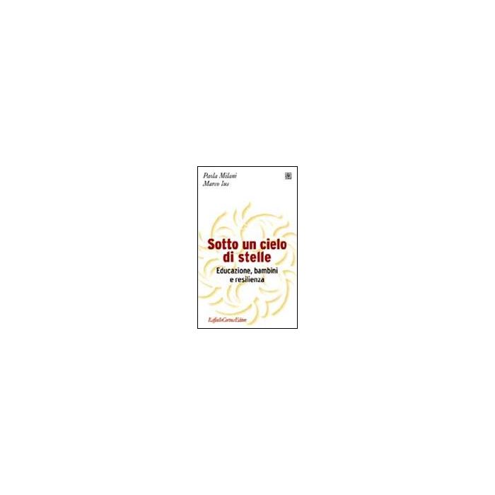 Sotto Un Cielo Di Stelle. Educazione, Bambini E Resilienza - Milani Paola; Ius Marco - Cortina Raffaello - 9788860303301
