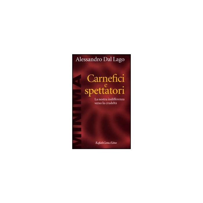 Carnefici E Spettatori. La Nostra Indifferenza Verso La Crudelta' - Dal Lago Alessandro - Cortina Raffaello - 9788860304605