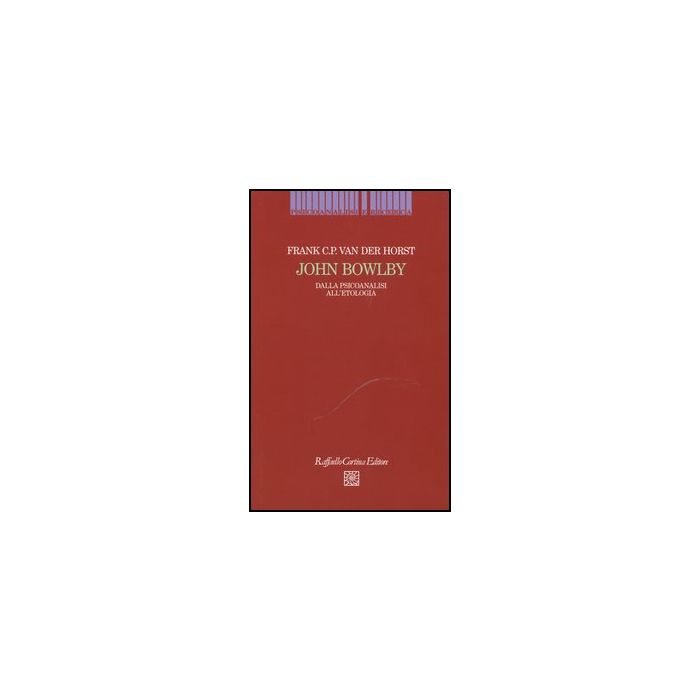 John Bowlby. Dalla Psicoanalisi All'etologia - Van Der Horst Frank - Cortina Raffaello - 9788860304780