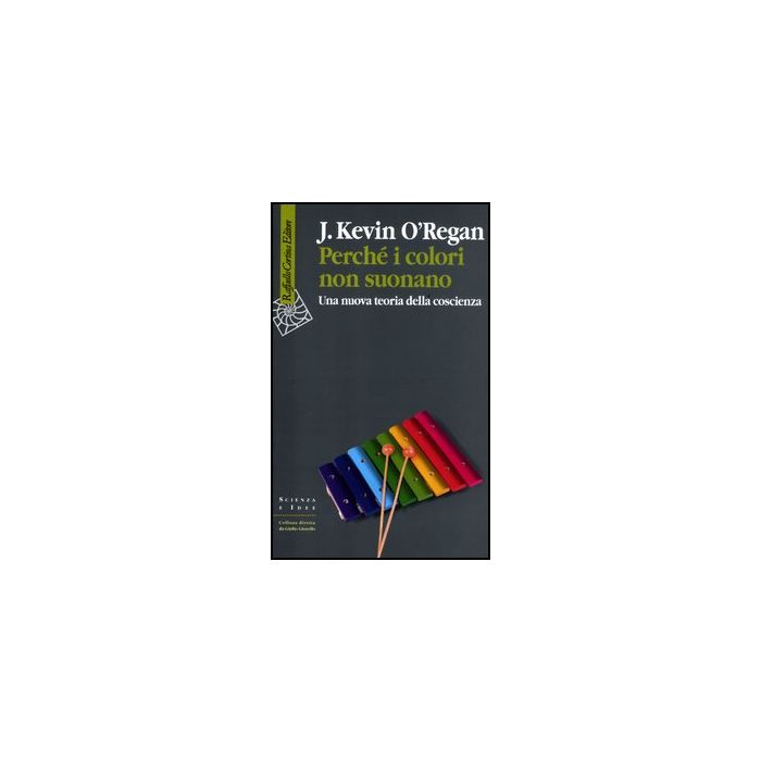Perche' I Colori Non Suonano. Una Nuova Teoria Della Coscienza - O'regan J. Kevin - Cortina Raffaello - 9788860304858