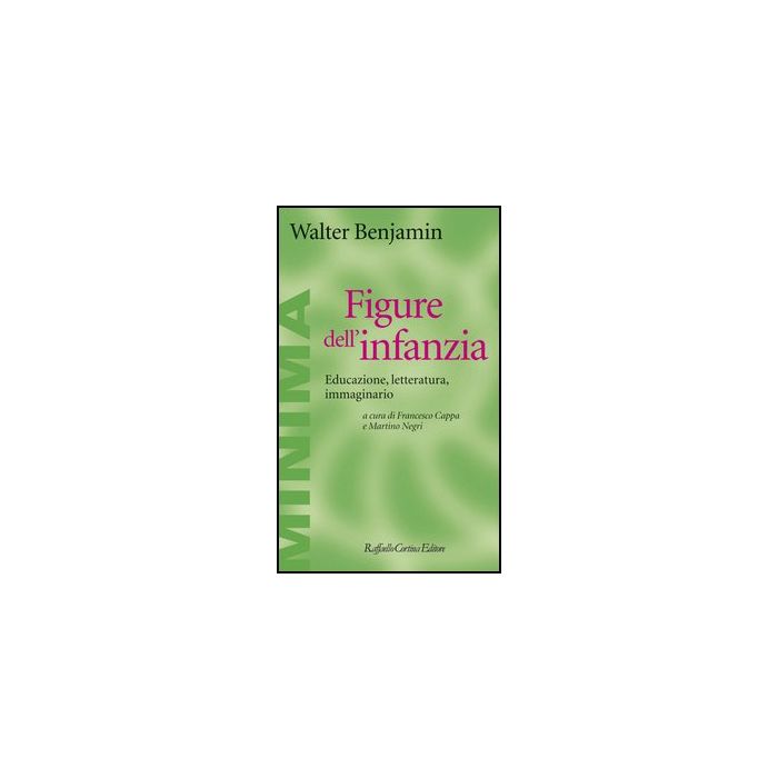 Figure Dell'infanzia. Educazione, Letteratura, Immaginario - Benjamin Walter; Cappa F. ; Negri M.  - Cortina Raffaello - 9788860304872