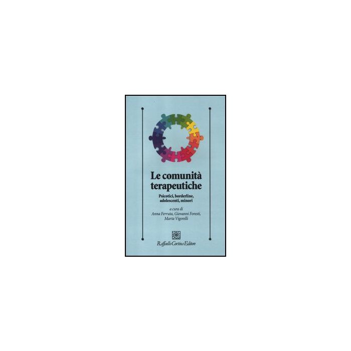 Le Comunita' Terapeutiche. Psicotici, Borderline, Adolescenti, Minori  - Ferruta A. ; Foresti G. ; Vigorelli M.  - Cortina Raffaello - 9788860304896