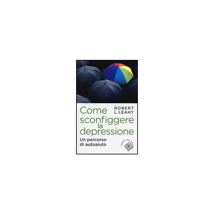 Come Sconfiggere La Depressione. Un Percorso Di Autoaiuto - Leahy Robert L. - Cortina Raffaello - 9788860304964 Come Sconfiggere La Depressione. Un Percorso Di Autoaiuto - Leahy Robert L. - Cortina Raffaello - 9788860304964