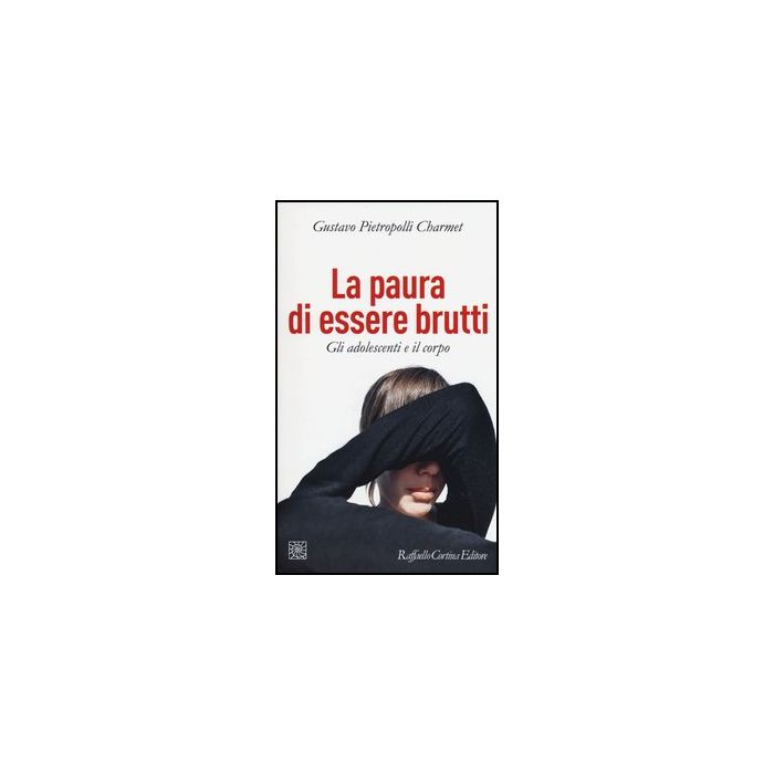 La Paura Di Essere Brutti. Gli Adolescenti E Il Corpo  - Pietropolli Charmet Gustavo - Cortina Raffaello - 9788860305725