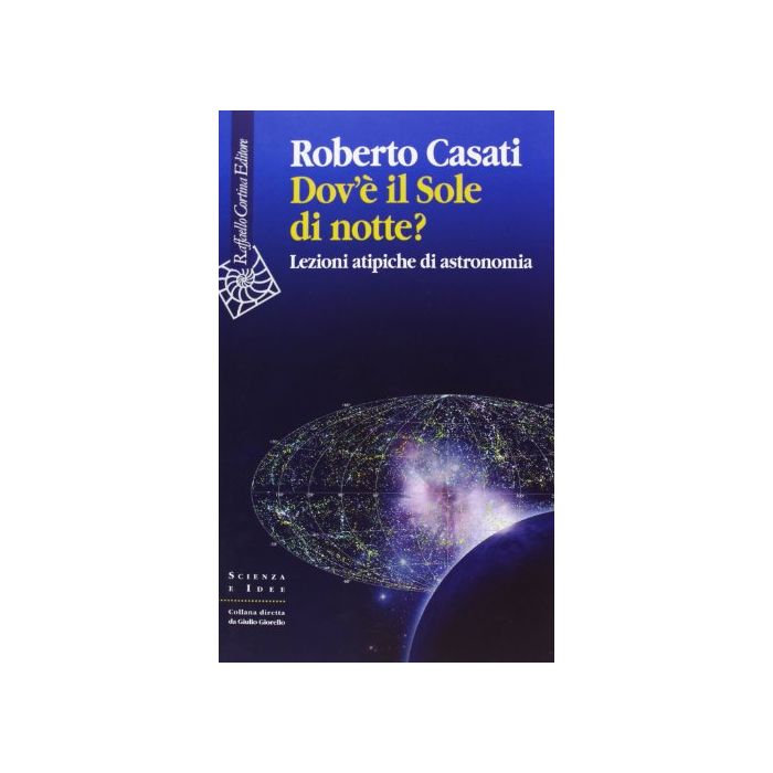 Dov'e' Il Sole Di Notte? Lezioni Atipiche Di Astronomia - Casati Roberto - Cortina Raffaello - 9788860306166