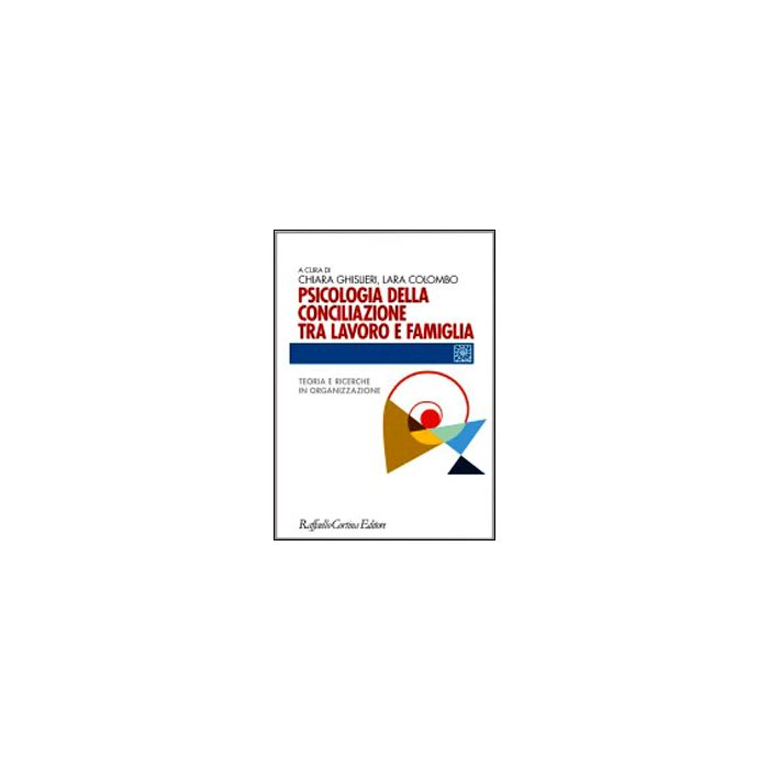 Psicologia Della Conciliazione Tra Lavoro E Famiglia. Teoria E Ricerche In Organizzazione - Ghislieri Chiara; Colombo Lara  - Cortina Raffaello - 9788860306463