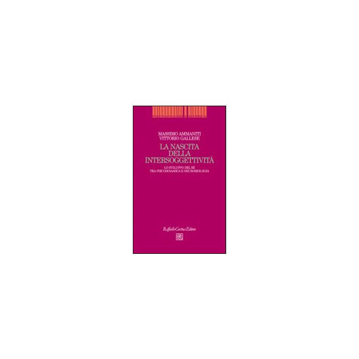 Nascita Dell'intersoggettività. Lo Sviluppo Del Sè Tra Psicodinamica E Neurobiologia - Ammaniti Massimo; Gallese Vittorio - Cortina Raffaello - 9788860306562