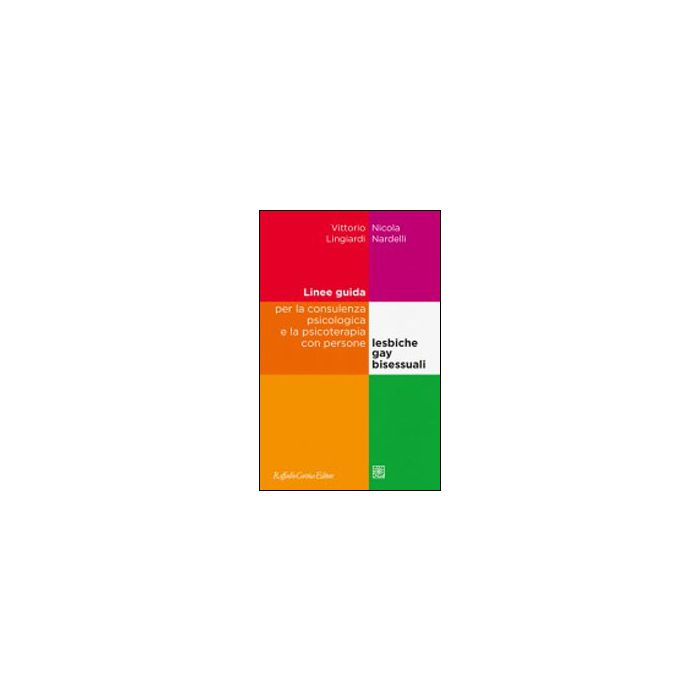 Linee Guida Per La Consulenza Psicologica E La Psicoterapia Con Persone  Lesbiche, Gay E Bisessuali - Lingiardi Vittorio; Nardelli Nicola - Cortina Raffaello - 9788860306692